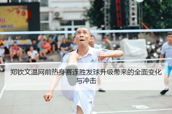 郑钦文温网前热身赛连胜发球升级带来的全面变化与冲击