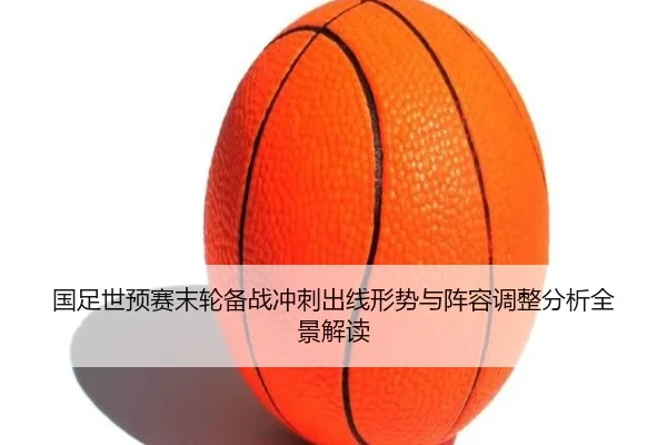 国足世预赛末轮备战冲刺出线形势与阵容调整分析全景解读