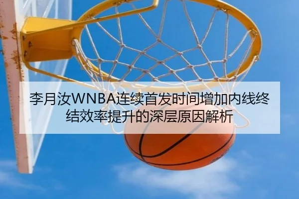 李月汝WNBA连续首发时间增加内线终结效率提升的深层原因解析