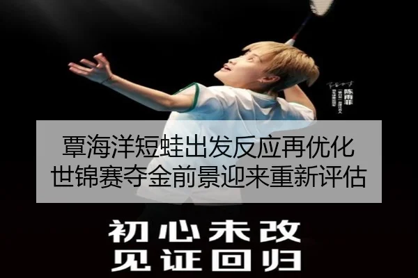 覃海洋短蛙出发反应再优化 世锦赛夺金前景迎来重新评估