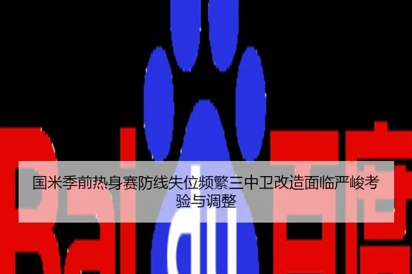 国米季前热身赛防线失位频繁三中卫改造面临严峻考验与调整